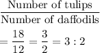 \dfrac{\text{Number of tulips}}{\text{Number of daffodils}}\\\\=\dfrac{18}{12}=\dfrac{3}{2}=3:2