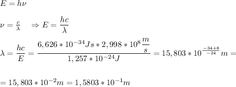 E=h\nu\\\\&#10;\nu=\frac{c}{\lambda} \ \ \ \Rightarrow E=\dfrac{hc}\lambda}\\\\&#10;\lambda=\dfrac{hc}{E}=\dfrac{6,626*10^{-34}Js*2,998*10^{8}\dfrac{m}{s}}{1,257*10^{-24}J}=15,803*10^{\frac{-34+8}{-24}}m=\\\\\\=15,803*10^{-2}m=1,5803*10^{-1}m