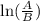 \ln(\frac{A}{B})