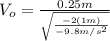 V_{o}=\frac{0.25 m}{\sqrt{\frac{-2(1 m)}{-9.8m/s^{2}}}}