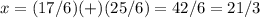 x=(17/6)(+)(25/6)=42/6=21/3