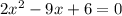 2 {x}^{2} - 9x + 6 = 0