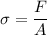 \sigma=\dfrac{F}{A}