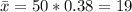 \large \bar x = 50*0.38=19