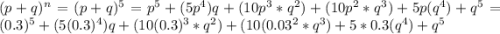 (p+q) ^n=(p+q)^5 =p^5 + (5p^4)q + (10 p^3 * q^2) + (10p^2 * q^3) +5p(q^4) + q^5=(0.3)^5 + (5(0.3)^4)q + (10 (0.3)^3 * q^2) + (10(0.03^2 * q^3) +5*0.3(q^4) + q^5