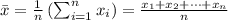 \bar {x}=\frac{1}{n}\left(\sum _{i=1}^{n}{x_{i}}\right)=\frac{x_{1}+x_{2}+\cdots +x_{n}}{n}