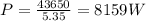 P=\frac{43650}{5.35}=8159 W