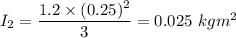 I_2=\dfrac{1.2\times (0.25)^2}{3}=0.025\ kgm^2