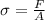 \sigma= \frac {F}{A}