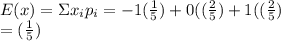 E(x) =\Sigma x_i p_i = -1(\frac{1}{5} )+0((\frac{2}{5} )+1((\frac{2}{5} )\\=(\frac{1}{5} )