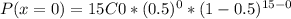 P(x=0)=15C0*(0.5)^0 *(1-0.5)^{15-0}