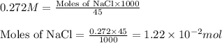 0.272M=\frac{\text{Moles of NaCl}\times 1000}{45}\\\\\text{Moles of NaCl}=\frac{0.272\times 45}{1000}=1.22\times 10^{-2}mol
