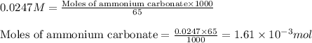 0.0247M=\frac{\text{Moles of ammonium carbonate}\times 1000}{65}\\\\\text{Moles of ammonium carbonate}=\frac{0.0247\times 65}{1000}=1.61\times 10^{-3}mol
