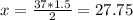 x = \frac{37*1.5}{2}=27.75