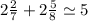 2\frac{2}{7}  + 2\frac{5}{8}  \simeq 5