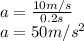 a=\frac{10m/s}{0.2s}\\a=50 m/s^2