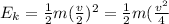 E_{k} = \frac{1}{2}m(\frac{v}{2})^{2} = \frac{1}{2}m(\frac{v^{2}}{4}
