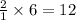 \frac{2}{1}\times 6=12