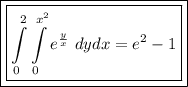 \boxed{\boxed{\int\limits^2_0 \int\limits^{x^2}_0 {e^{\frac{y}{x}}} \ dydx=e^2-1}}