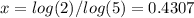 x=log(2)/log(5)=0.4307