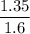 \dfrac{1.35}{1.6}