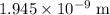 1.945\times {10^{ - 9}}\;{\text{m}}