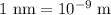 {\text{1 nm}} = {10^{ - 9}}\;{\text{m}}