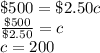 \$500=\$2.50c\\\frac{\$500}{\$2.50}=c\\c=200