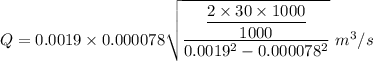 Q=0.0019 \times 0.000078 \sqrt{\dfrac{\dfrac{2\times 30\times 1000}{1000}}{0.0019^2-0.000078^2}}\ m^3/s