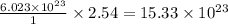 \frac{6.023\times 10^{23}}{1}\times 2.54=15.33\times 10^{23}
