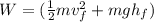 W=(\frac{1}{2}mv_{f}^{2}+mgh_{f})