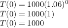 T(0) = 1000(1.06)^{0}\\T(0) = 1000(1)\\T(0)=1000