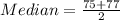 Median = \frac{75+77}{2}