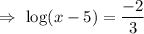 \Rightarrow\ \log(x-5)=\dfrac{-2}{3}