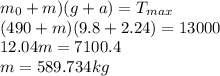 m_{0} + m)(g + a) = T_{max}\\ (490 + m)(9.8 + 2.24) = 13000\\ 12.04m = 7100.4\\ m = 589.734kg