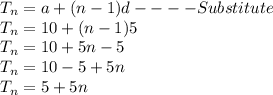 T_{n}  = a + (n - 1) d ---- Substitute\\ T_{n}  = 10 + (n - 1) 5 \\T_{n}  = 10 + 5n - 5\\T_{n}  = 10 - 5 + 5n \\T_{n}  = 5 + 5n \\