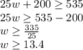 25w+200\geq 535\\25w \geq 535-200\\w\geq \frac{335}{25}\\ w\geq 13.4