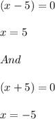 (x-5)=0\\\\x=5\\\\And\\\\(x+5)=0\\\\x=-5