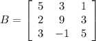 B = \left[\begin{array}{ccc}5&3&1\\2&9&3\\3&-1&5\end{array}\right]