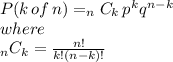 P(k \, of \, n) = _{n}C_{k}\,p^{k} q^{n-k} \\ where \\ _{n}C_{k} = \frac{n!}{k! (n-k)!}