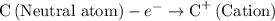 {\text{C}}\left( {{\text{Neutral atom}}} \right) - {e^ - } \to {{\text{C}}^ + }\left( {{\text{Cation}}} \right)