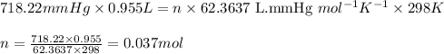 718.22mmHg\times 0.955L=n\times 62.3637\text{ L.mmHg }mol^{-1}K^{-1}\times 298K\\\\n=\frac{718.22\times 0.955}{62.3637\times 298}=0.037mol