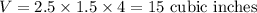 V=2.5\times 1.5\times 4=15\text{ cubic inches}