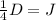 \frac{1}{4}D=J