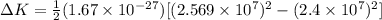 \Delta K = \frac{1}{2}(1.67 \times 10^{-27})[(2.569 \times 10^7)^2 - (2.4 \times 10^7)^2]