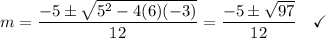 m = \dfrac{-5 \pm \sqrt{5^2 - 4(6)(-3)}}{12} = \dfrac{-5 \pm \sqrt{97}}{12} \quad\checkmark