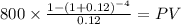 800 \times \frac{1-(1+0.12)^{-4} }{0.12} = PV\\