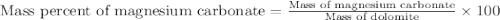 \text{Mass percent of magnesium carbonate}=\frac{\text{Mass of magnesium carbonate}}{\text{Mass of dolomite}}\times 100