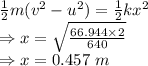 \frac{1}{2}m(v^2-u^2)=\frac{1}{2}kx^2\\\Rightarrow x=\sqrt{\frac{66.944\times 2}{640}}\\\Rightarrow x=0.457\ m