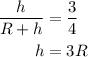 \begin{aligned}\frac{h}{{R + h}}&=\frac{3}{4}\\h&= 3R \\\end{aligned}
